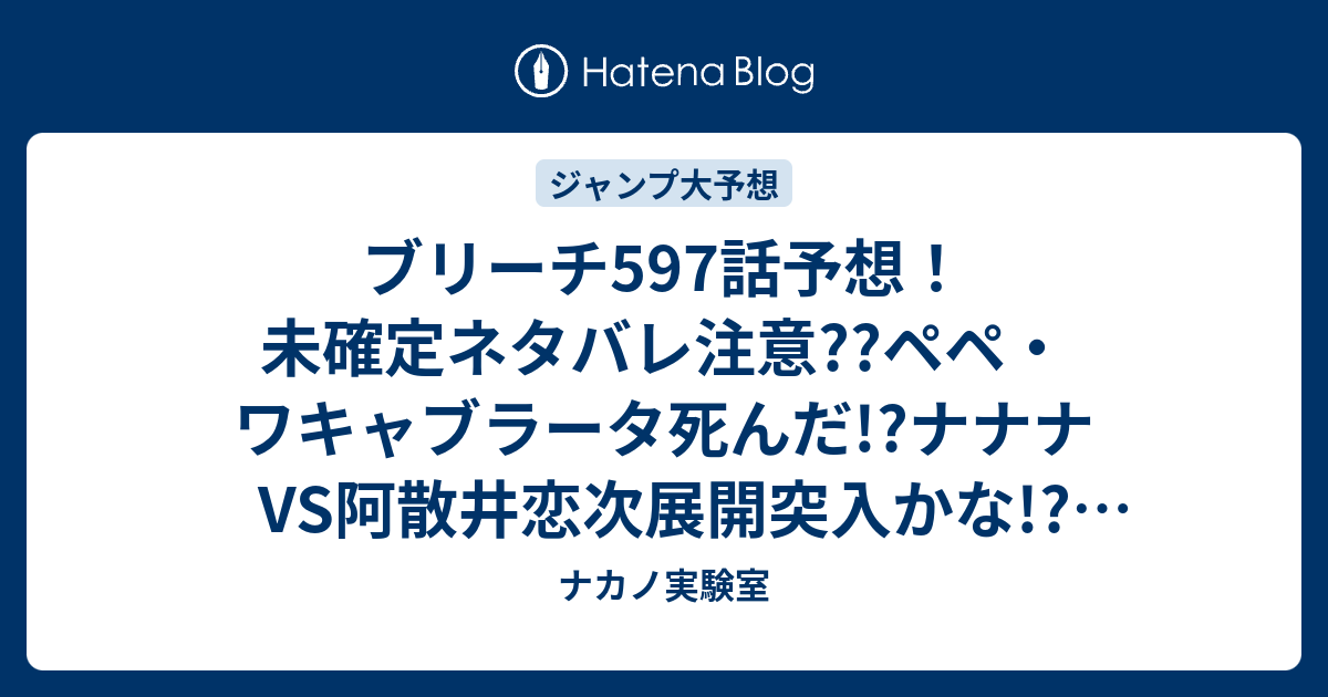 ブリーチ597話予想 未確定ネタバレ注意 ペペ ワキャブラータ死んだ ナナナvs阿散井恋次展開突入かな ジャンプ感想次々回 ナカノ実験室