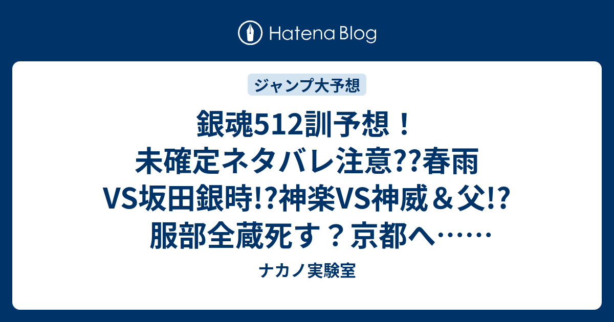 銀魂512訓予想 未確定ネタバレ注意 春雨vs坂田銀時 神楽vs神威 父 服部全蔵死す 京都へ ジャンプ感想次々回 ナカノ実験室