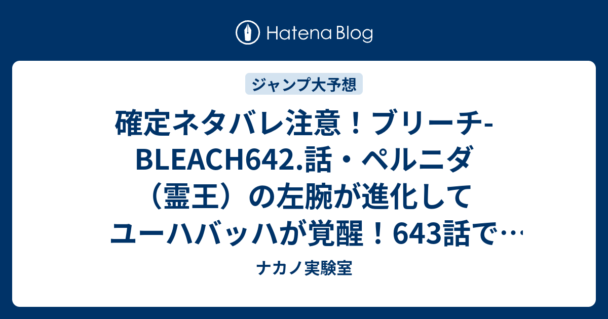 確定ネタバレ注意 ブリーチ Bleach642 話 ペルニダ 霊王 の左腕が進化してユーハバッハが覚醒 643話で眠七號もマユリも死ぬ ジャンプ感想予想未来 画バレzipなし ナカノ実験室