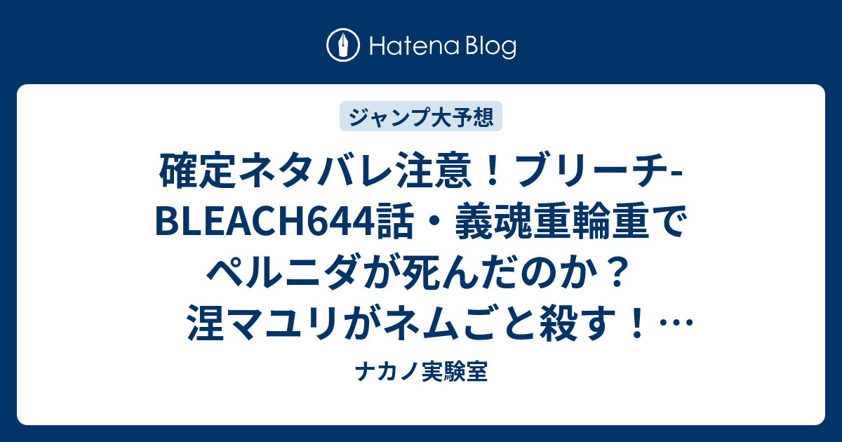 確定ネタバレ注意 ブリーチ Bleach644話 義魂重輪重でペルニダが死んだのか 涅マユリがネムごと殺す 645話は新展開かな ジャンプ感想予想未来 画バレzipなし ナカノ実験室