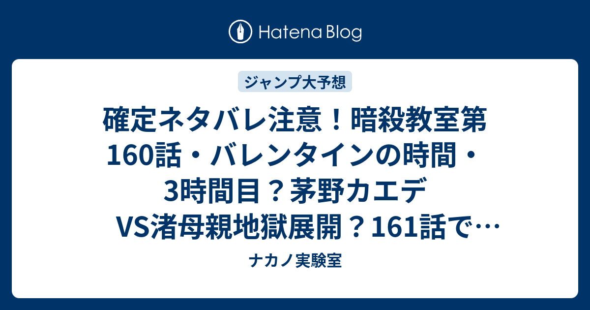 確定ネタバレ注意 暗殺教室第160話 バレンタインの時間 3時間目 茅野カエデvs渚母親地獄展開 161話で円満解決 ジャンプ感想予想未来 画バレzipなし ナカノ実験室