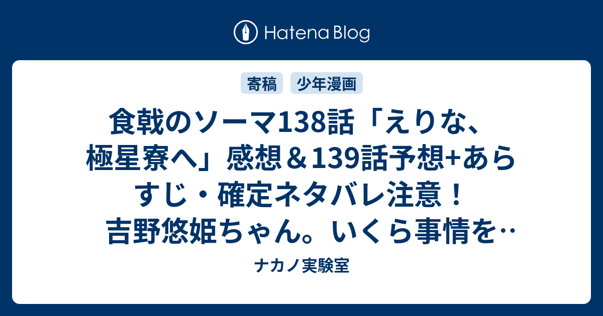 食戟のソーマ138話 えりな 極星寮へ 感想 139話予想 あらすじ 確定ネタバレ注意 吉野悠姫ちゃん いくら事情を知って親身な気持ちになったとしても 週刊少年ジャンプ感想46号15年 ナカノ実験室