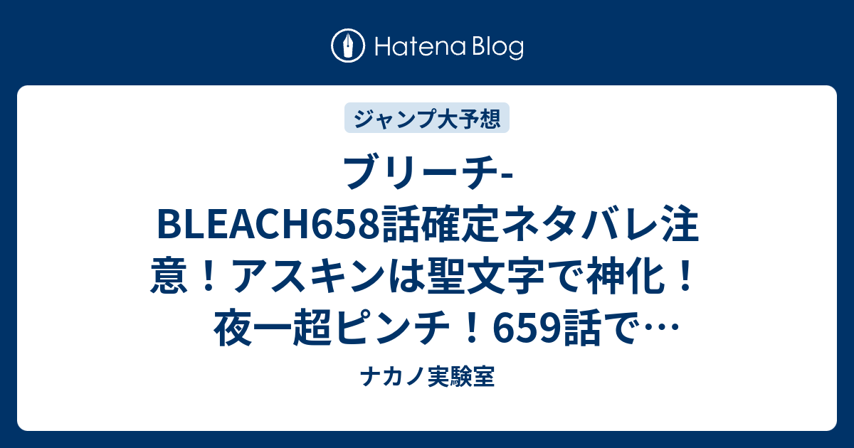 ブリーチ Bleach658話確定ネタバレ注意 アスキンは聖文字で神化 夜一超ピンチ 659話で黒崎一護復活 ジャンプ感想予想未来 画バレなし ナカノ実験室