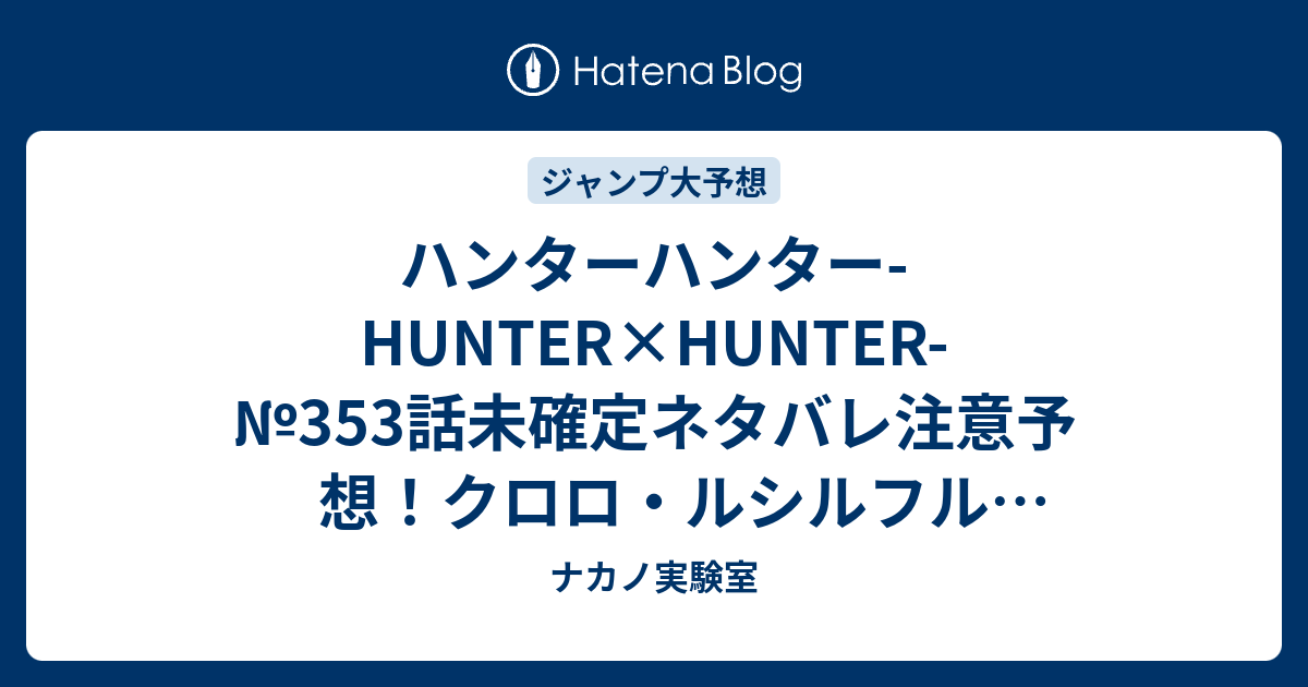 ハンターハンター Hunter Hunter 353話未確定ネタバレ注意予想 クロロ ルシルフルvsヒソカ決着か デスマッチでどっちが死ぬのか 354話で暗黒大陸編へ ジャンプ感想未来 画バレなし ナカノ実験室