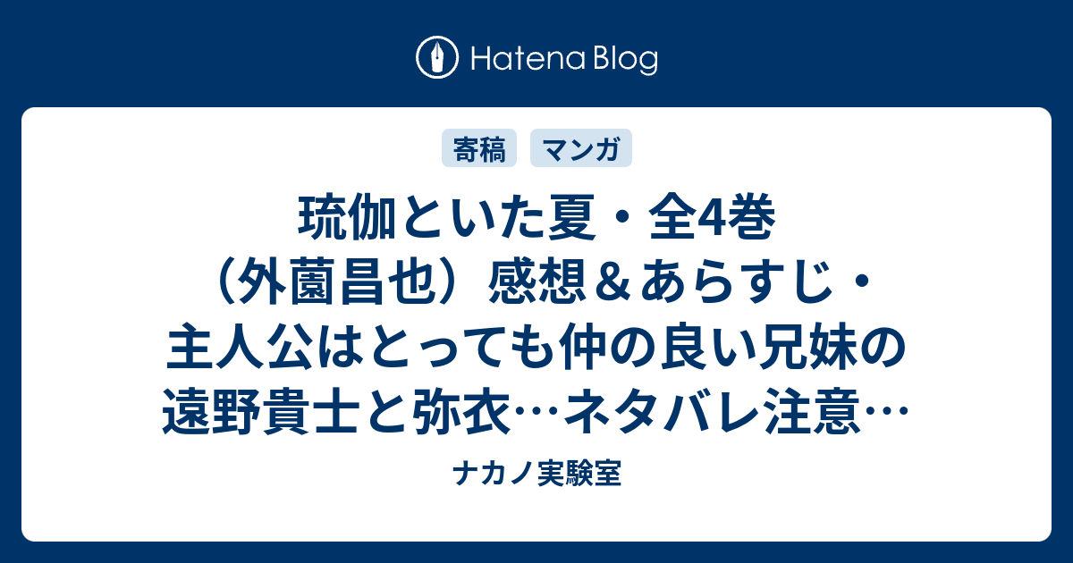 琉伽といた夏 全4巻 外薗昌也 感想 あらすじ 主人公はとっても仲の良い兄妹の遠野貴士と弥衣 ネタバレ注意 マンガ ナカノ実験室