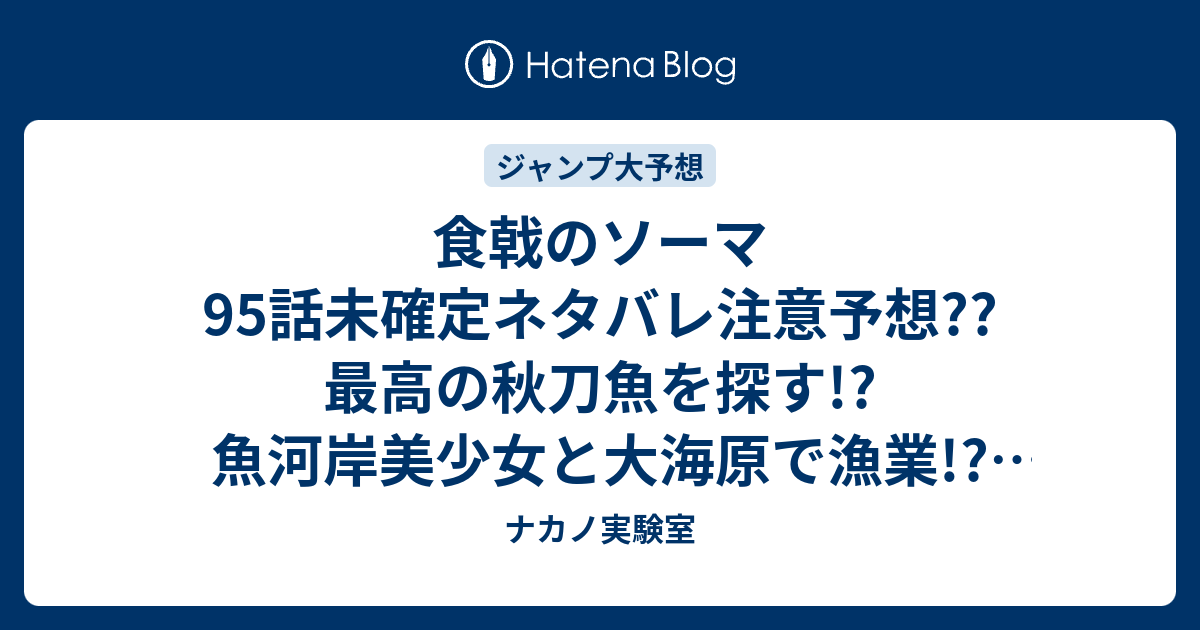 食戟のソーマ95話未確定ネタバレ注意予想 最高の秋刀魚を探す 魚河岸美少女と大海原で漁業 こちらジャンプ感想次々回 ナカノ実験室
