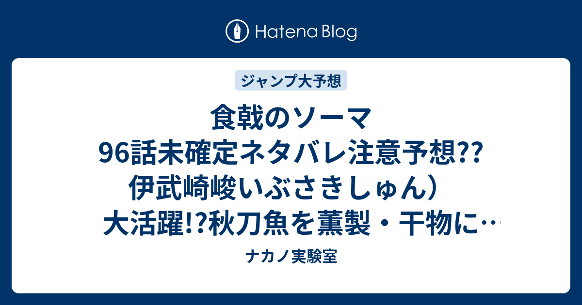 食戟のソーマ96話未確定ネタバレ注意予想 伊武崎峻いぶさきしゅん 大活躍 秋刀魚を薫製 干物にするし 目利きもできる こちらジャンプ感想次々回 ナカノ実験室