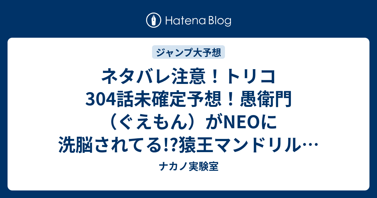 ネタバレ注意 トリコ304話未確定予想 愚衛門 ぐえもん がneoに洗脳されてる 猿王マンドリルのキンタを奪う 305話で決戦か ジャンプ感想次回 画バレなし ナカノ実験室
