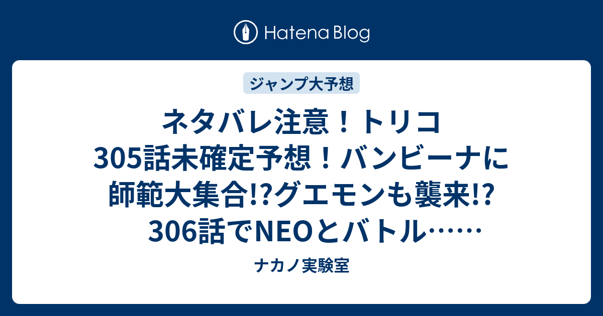 ネタバレ注意 トリコ305話未確定予想 バンビーナに師範大集合 グエモンも襲来 306話でneoとバトル ジャンプ感想次回 画バレなし ナカノ実験室
