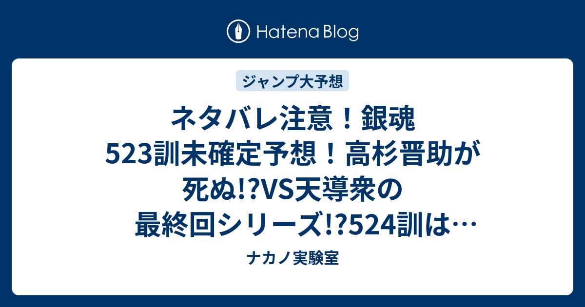 ネタバレ注意 銀魂523訓未確定予想 高杉晋助が死ぬ Vs天導衆の最終回シリーズ 524訓は歌舞伎町の戦い ジャンプ感想次回 画バレなし ナカノ実験室