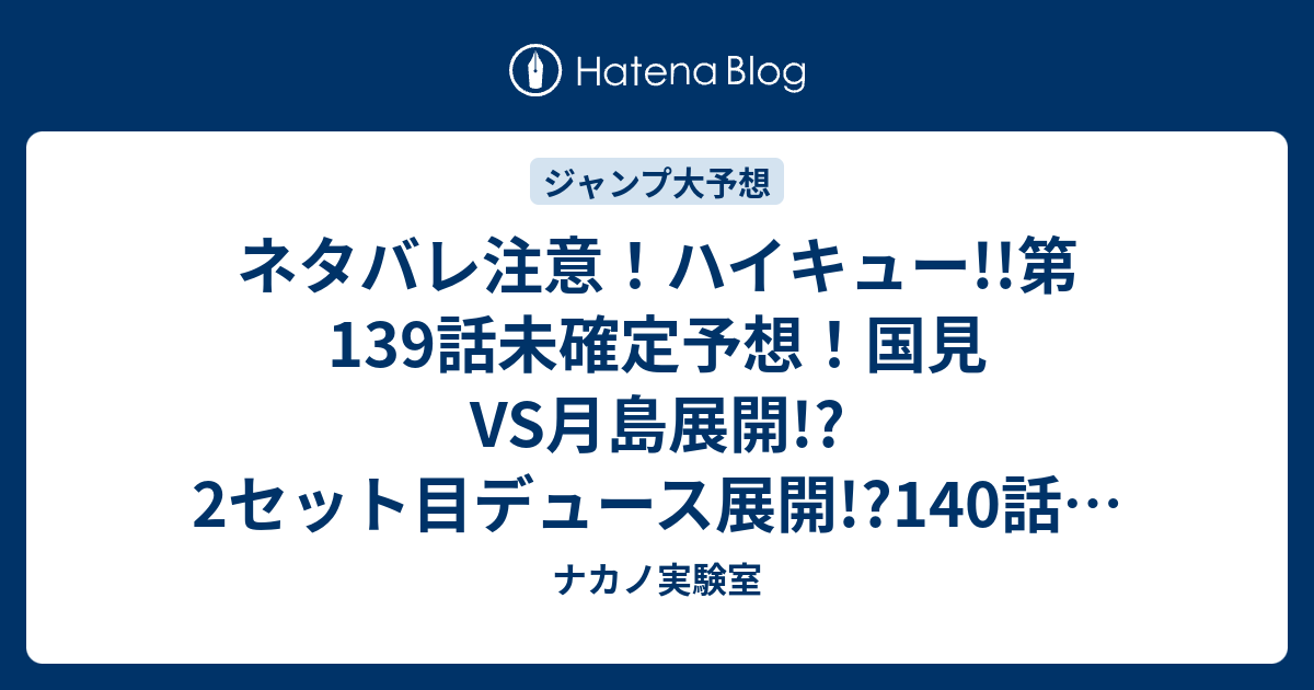 ネタバレ注意 ハイキュー 第139話未確定予想 国見vs月島展開 2セット目デュース展開 140話で3セット目か ジャンプ感想次回 画バレなし ナカノ実験室