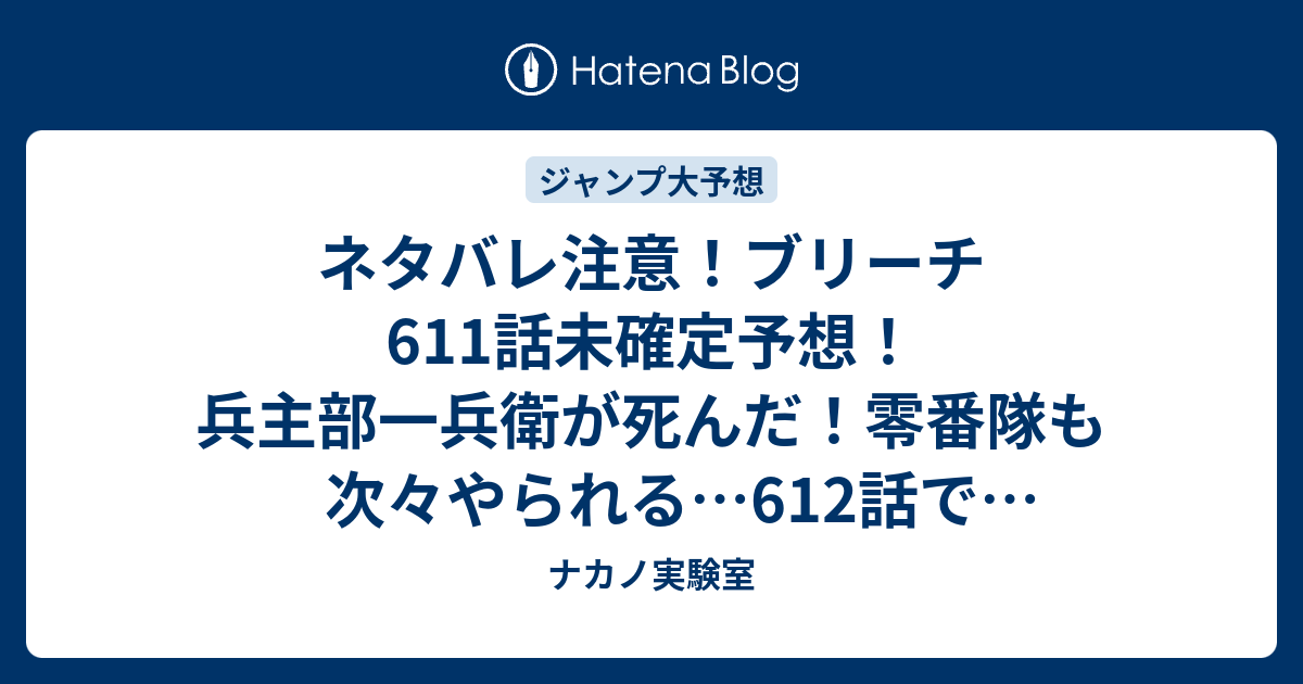 ネタバレ注意 ブリーチ611話未確定予想 兵主部一兵衛が死んだ 零番隊も次々やられる 612話で瀞霊廷は ジャンプ感想次回 画バレなし ナカノ実験室