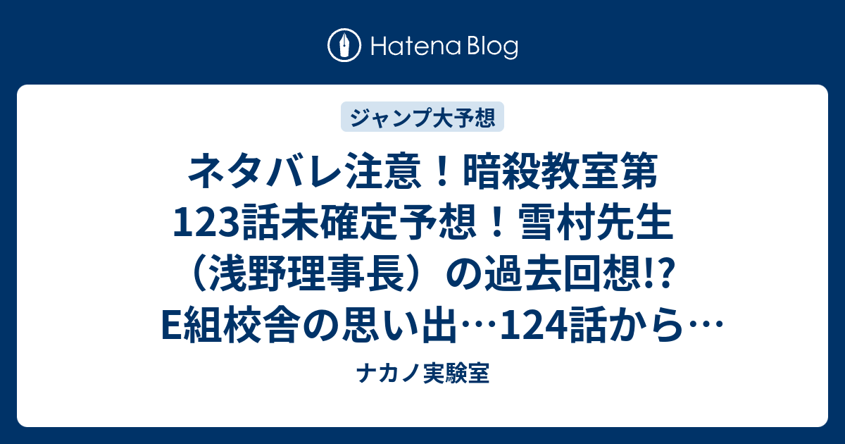 ネタバレ注意 暗殺教室第123話未確定予想 雪村先生 浅野理事長 の過去回想 E組校舎の思い出 124話から新展開 ジャンプ感想次回 画バレなし ナカノ実験室