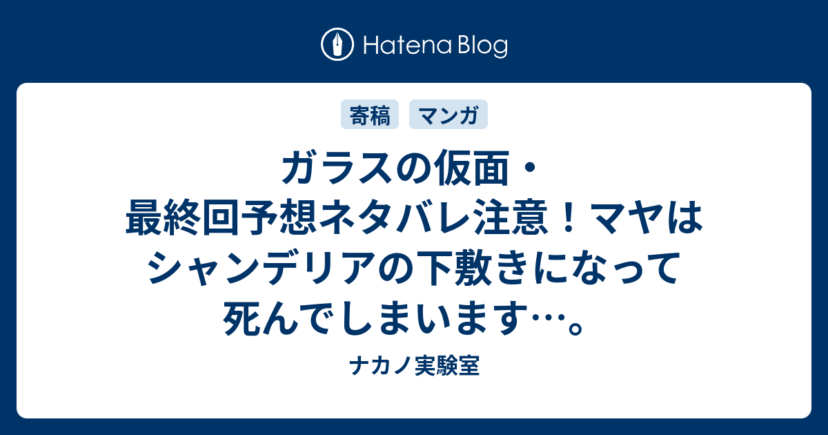 ガラスの仮面 最終回予想ネタバレ注意 マヤはシャンデリアの下敷きになって死んでしまいます ナカノ実験室