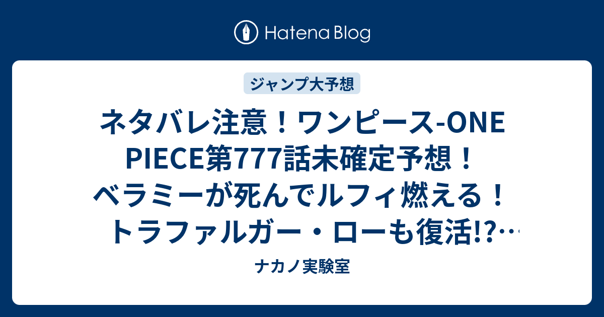 ネタバレ注意 ワンピース One Piece第777話未確定予想 ベラミーが死んでルフィ燃える トラファルガー ローも復活 778話に継続 ジャンプ 感想次々回 画バレなし ナカノ実験室