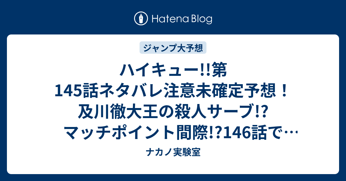 ハイキュー 第145話ネタバレ注意未確定予想 及川徹大王の殺人サーブ マッチポイント間際 146話で脱臼に ジャンプ感想次々回 画バレなし ナカノ実験室