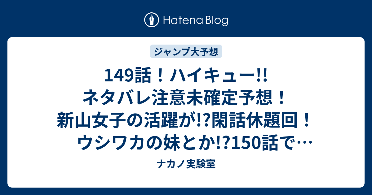 149話 ハイキュー ネタバレ注意未確定予想 新山女子の活躍が 閑話休題回 ウシワカの妹とか 150話で白鳥沢試合開始 ジャンプ感想次々回 画バレなし ナカノ実験室