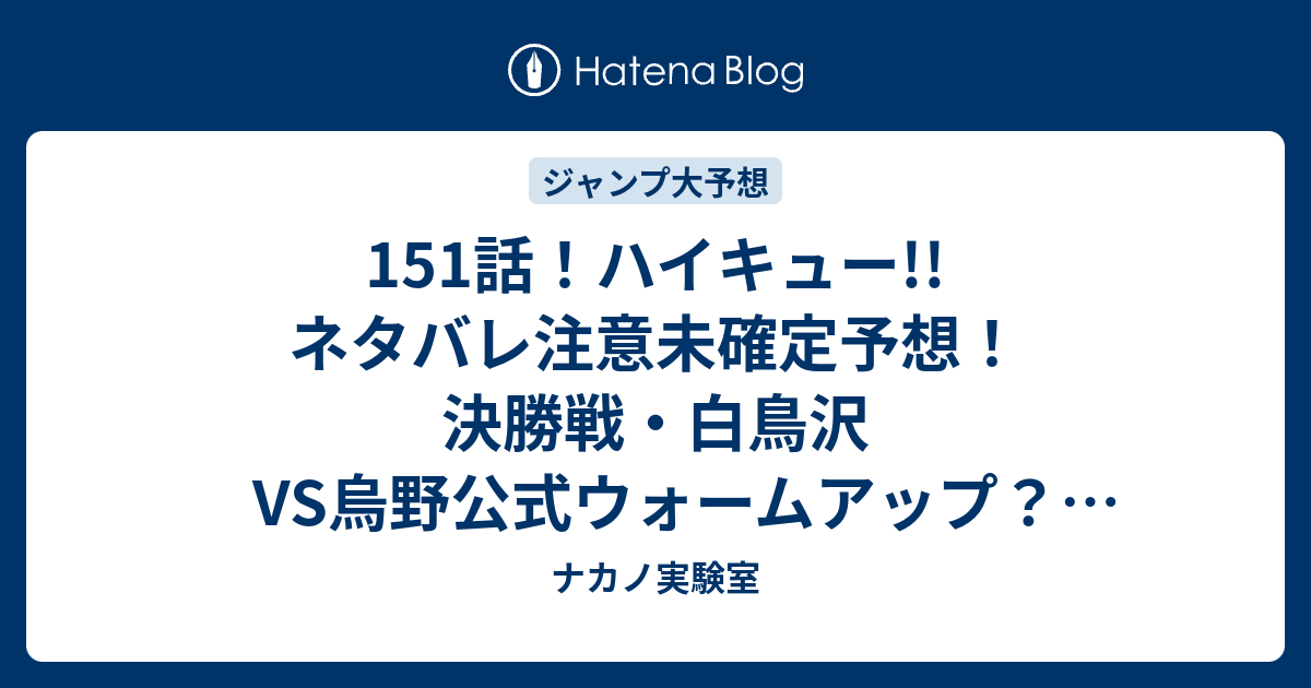 151話 ハイキュー ネタバレ注意未確定予想 決勝戦 白鳥沢vs烏野公式ウォームアップ 試合開始 152話で序盤戦 ジャンプ感想未来 画バレzipなし ナカノ実験室