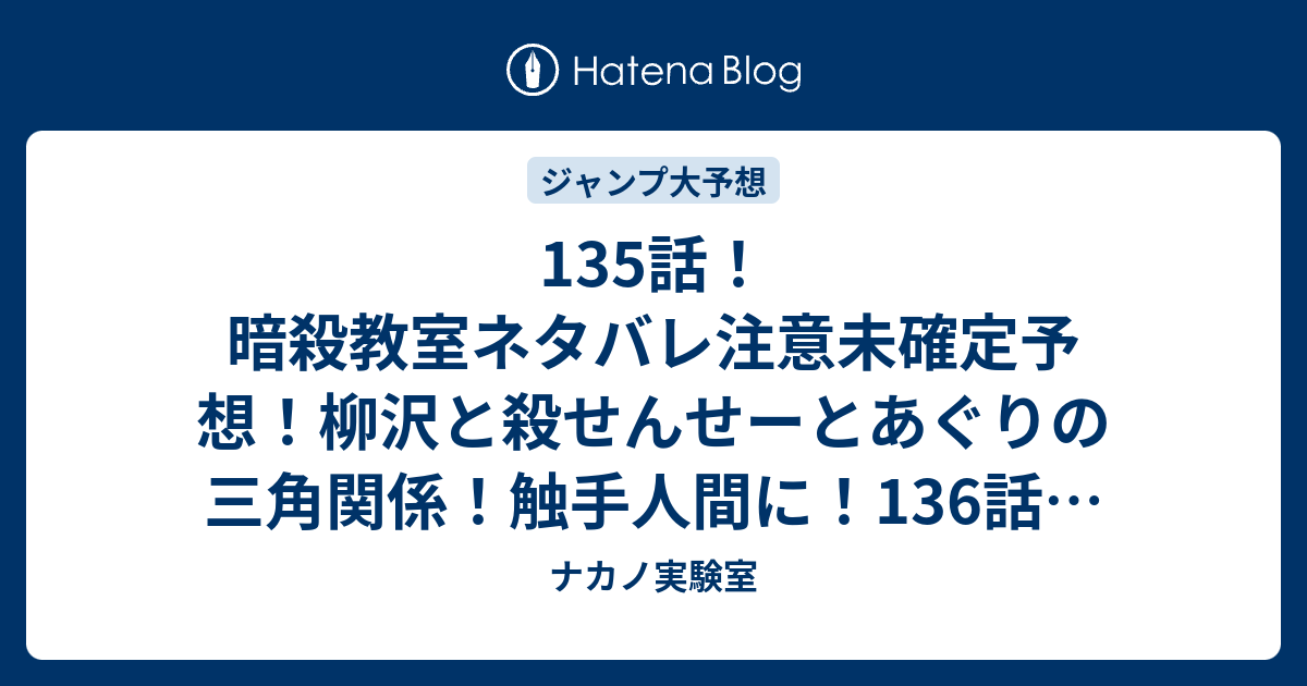 135話 暗殺教室ネタバレ注意未確定予想 柳沢と殺せんせーとあぐりの三角関係 触手人間に 136話で活躍 ジャンプ感想未来 画バレzipなし ナカノ実験室