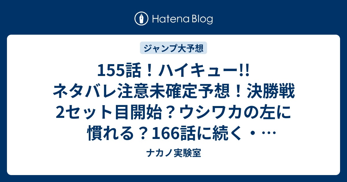 155話 ハイキュー ネタバレ注意未確定予想 決勝戦2セット目開始 ウシワカの左に慣れる 166話に続く ジャンプ感想未来 画バレzipなし ナカノ実験室