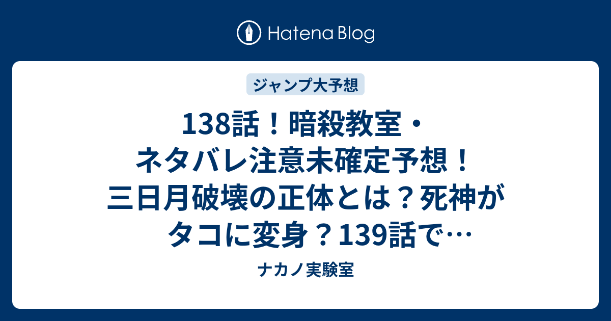 138話 暗殺教室 ネタバレ注意未確定予想 三日月破壊の正体とは 死神がタコに変身 139話で回想編終了 ジャンプ感想未来 画バレzipなし ナカノ実験室