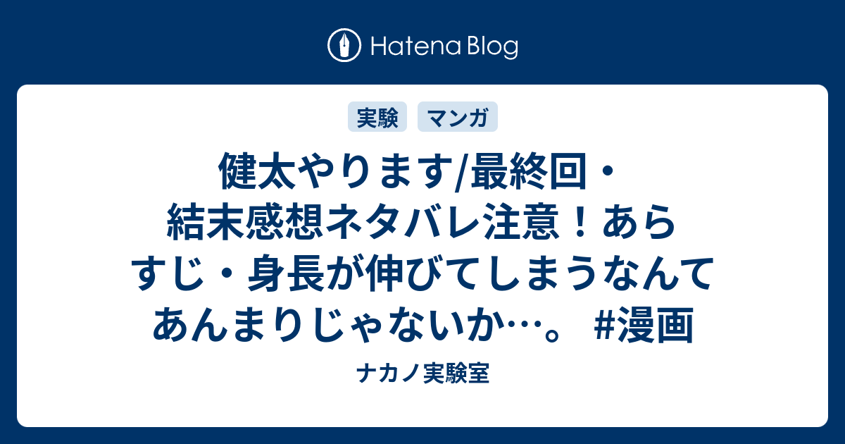 健太やります 最終回 結末感想ネタバレ注意 あらすじ 身長が伸びてしまうなんてあんまりじゃないか 漫画 ナカノ実験室