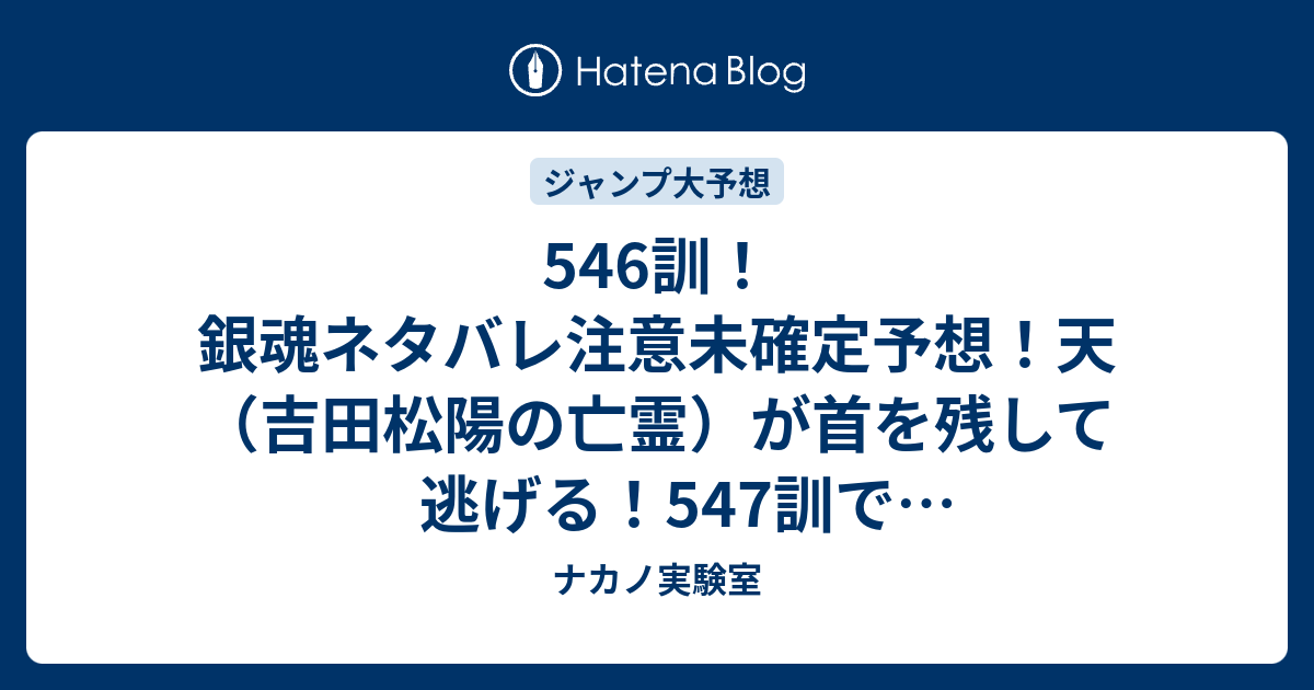 546訓 銀魂ネタバレ注意未確定予想 天 吉田松陽の亡霊 が首を残して逃げる 547訓でvs天導衆編本格スタート ジャンプ感想未来 画バレzipなし ナカノ実験室