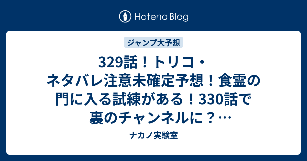 329話 トリコ ネタバレ注意未確定予想 食霊の門に入る試練がある 330話で裏のチャンネルに ジャンプ感想未来 画バレzipなし ナカノ実験室