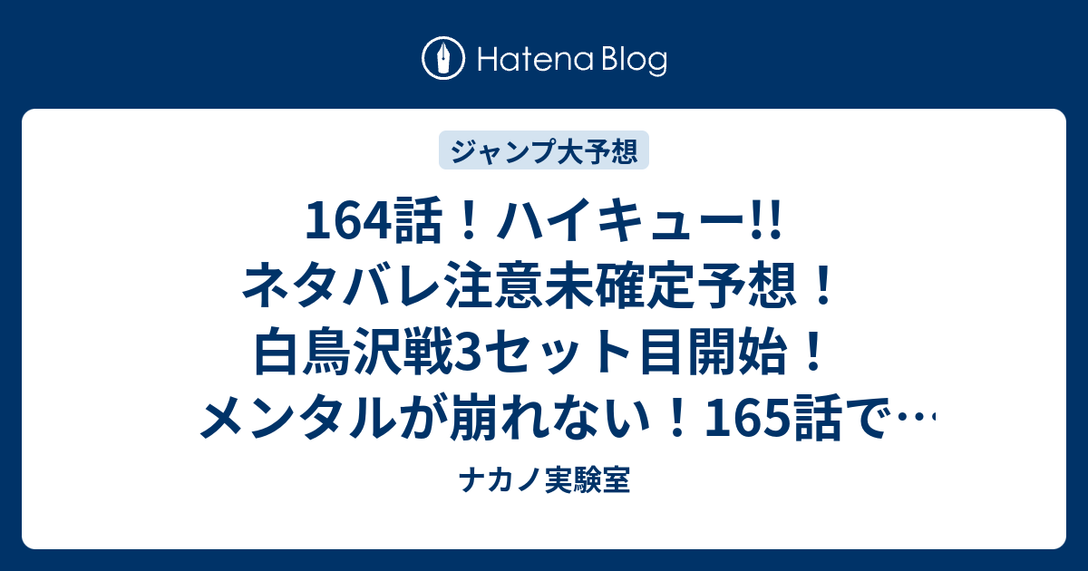 164話 ハイキュー ネタバレ注意未確定予想 白鳥沢戦3セット目開始 メンタルが崩れない 165話で序盤戦 ジャンプ感想未来 画バレzipなし ナカノ実験室