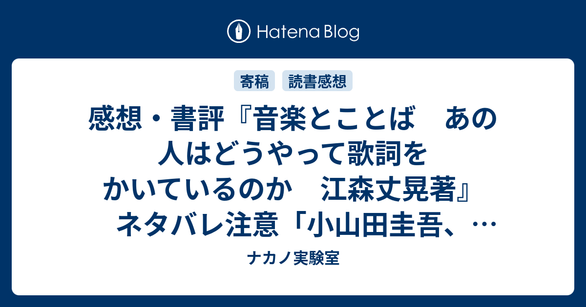 感想・書評『音楽とことば あの人はどうやって歌詞をかいているのか 江森丈晃著』ネタバレ注意「小山田圭吾、木村カエラ、坂本慎太郎、志村正彦など13人13様の歌詞に対するスタンス」（レビュー 8092