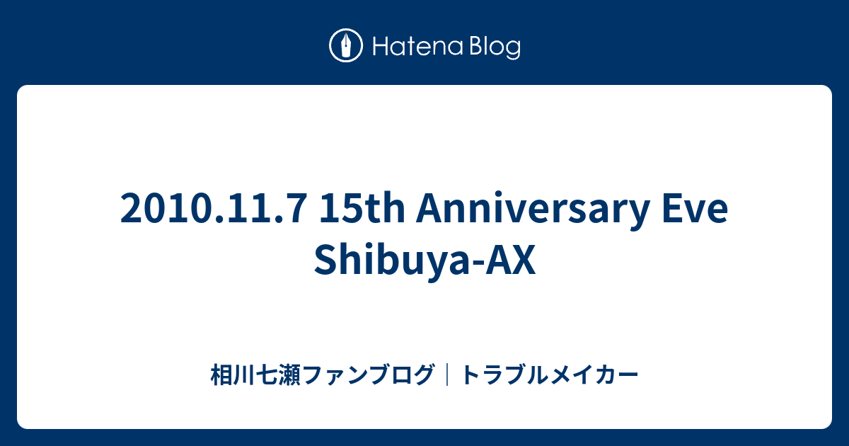 2010.11.7 15th Anniversary Eve Shibuya-AX - 相川七瀬ファンブログ｜トラブルメイカー