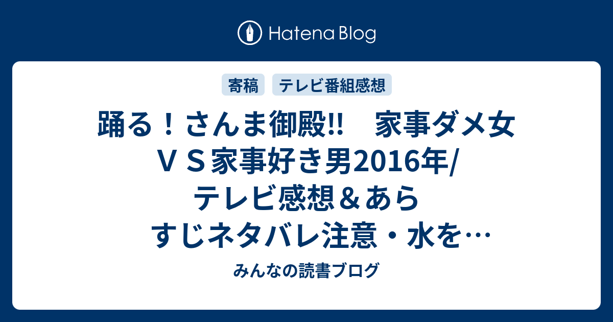 踊る さんま御殿 家事ダメ女ｖｓ家事好き男16年 テレビ感想 あらすじネタバレ注意 水を飲むためだけに使ったコップは洗わないとか Tv みんなの読書ブログ