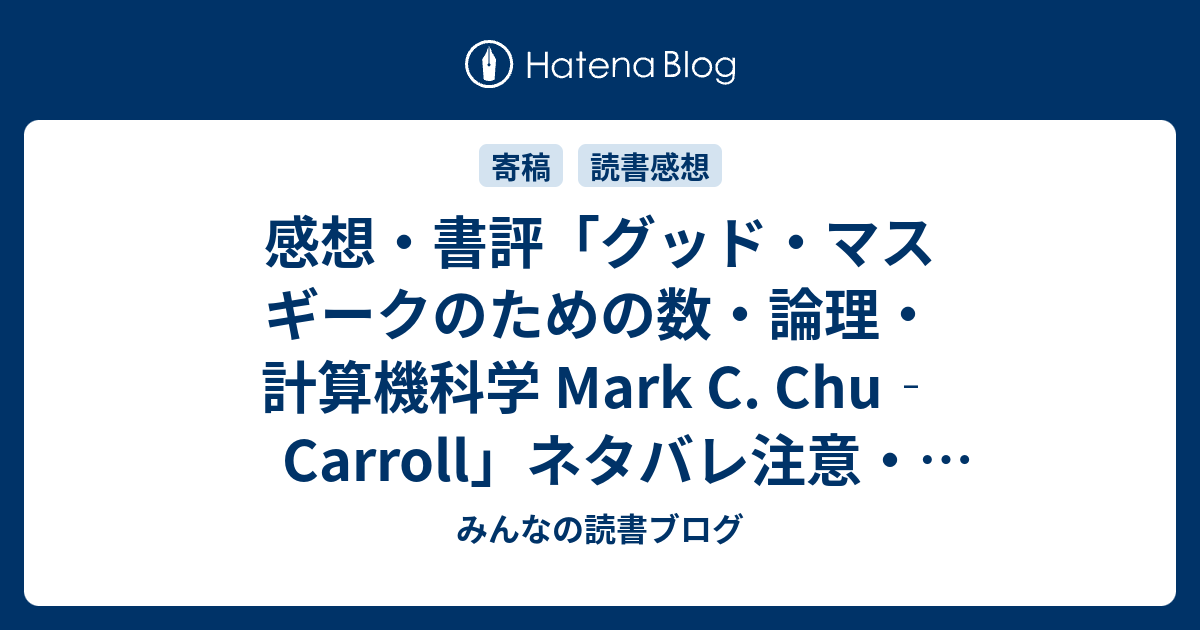 みんなの読書ブログ  感想・書評「グッド・マス ギークのための数・論理・計算機科学 Mark C. Chu‐Carroll」ネタバレ注意・述語論理、集合、群論、オートマトン、チューリング完全性、ラムダ計算、再帰、ゲーデル＝チューリングの不完全性定理など、プログラミング（レビュー）。 #読書