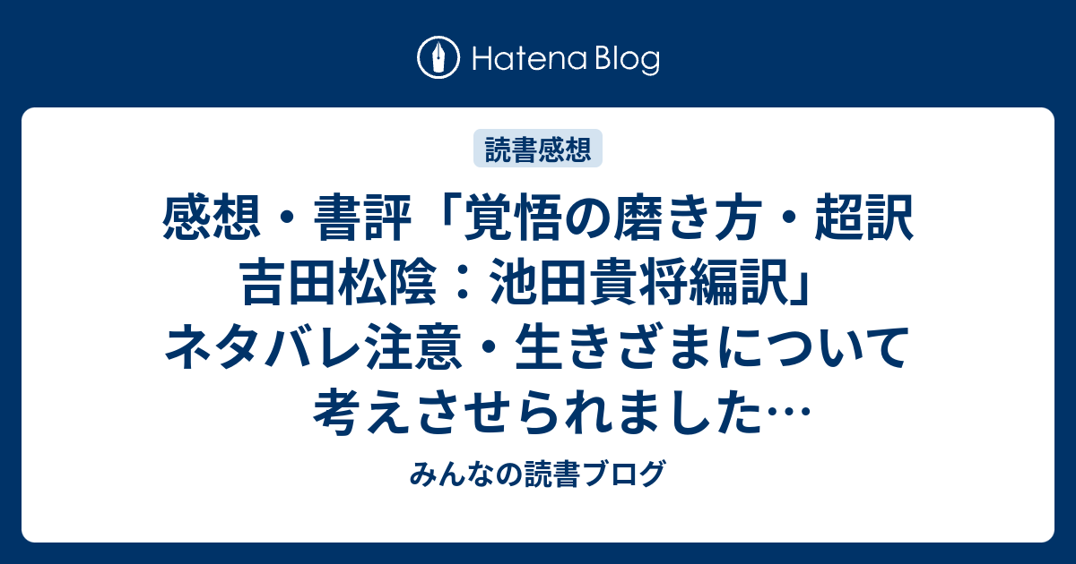 感想・書評「覚悟の磨き方・超訳 吉田松陰：池田貴将編訳」ネタバレ注意・生きざまについて考えさせられました（レビュー）。 #読書 - みんなの読書ブログ