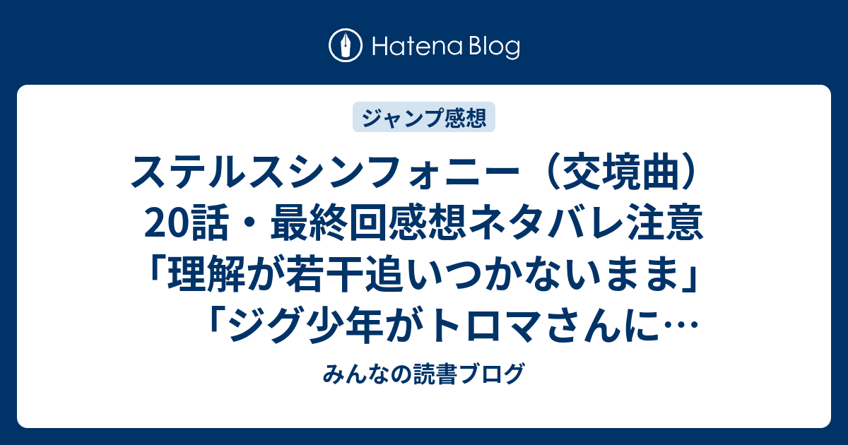 ステルスシンフォニー 交境曲 話 最終回感想ネタバレ注意 理解が若干追いつかないまま ジグ少年がトロマさんに救いを かなり難解 ジャンプ感想33号 14年 みんなの読書ブログ