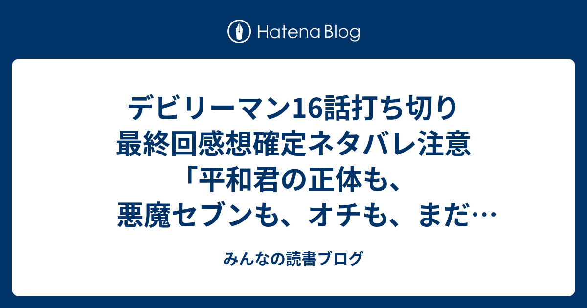 デビリーマン16話打ち切り最終回感想確定ネタバレ注意 平和君の正体も 悪魔セブンも オチも まだ考えてなかったってのであればいいのに ジャンプ感想42号 15年 みんなの読書ブログ