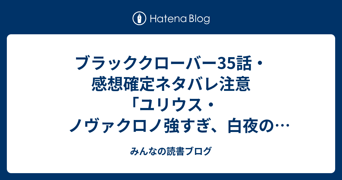 ブラッククローバー35話 感想確定ネタバレ注意 ユリウス ノヴァクロノ強すぎ 白夜の魔眼を容赦なくぶっ殺す ジャンプ感想48号 15年 みんなの読書ブログ