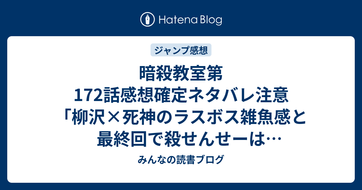 暗殺教室第172話感想確定ネタバレ注意 柳沢 死神のラスボス雑魚感と最終回で殺せんせーはどうなるのか予想など ジャンプ感想08号 16年 みんなの読書ブログ