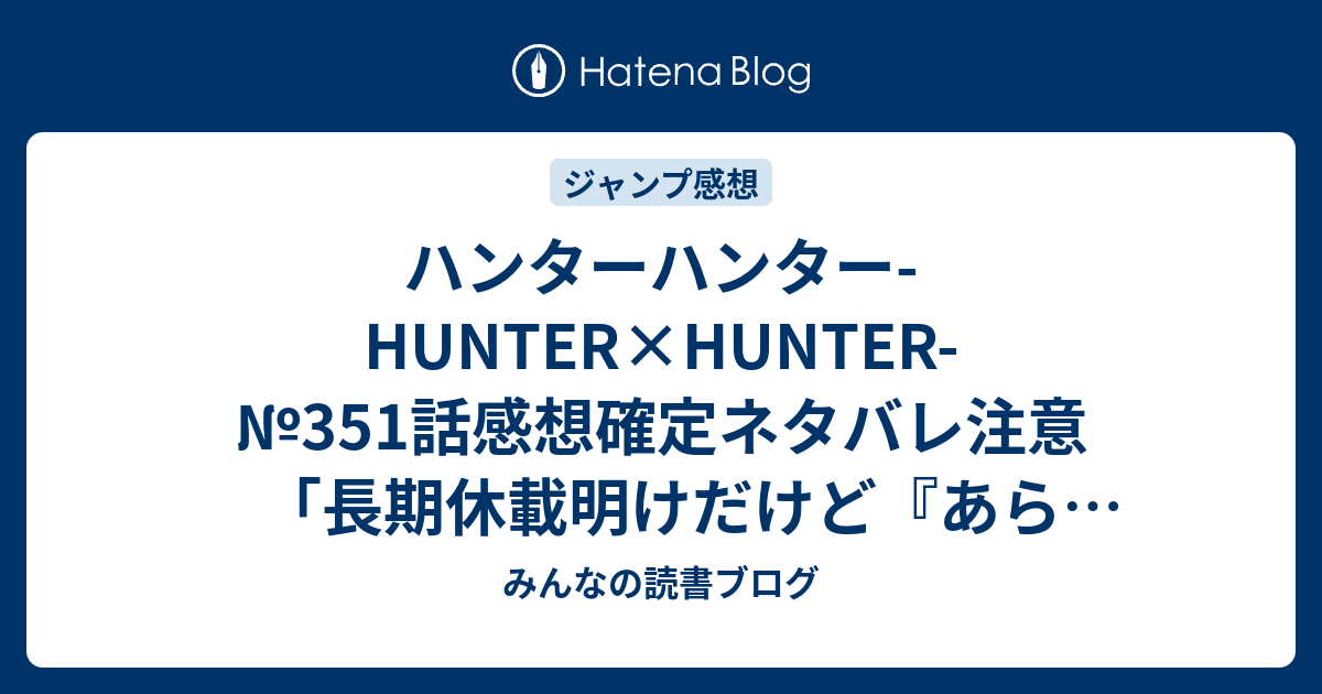 ハンターハンター Hunter Hunter 351話感想確定ネタバレ注意 長期休載明けだけど あらすじ コーナーなどはない ジャンプ感想21 22号 16年 みんなの読書ブログ