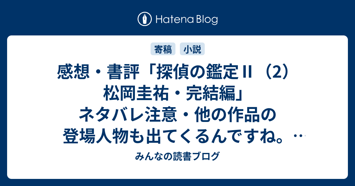 感想 書評 探偵の鑑定 2 松岡圭祐 完結編 ネタバレ注意 他の作品の登場人物も出てくるんですね 無理矢理ねじ込んだ感は否めませんが レビュー 読書 みんなの読書ブログ