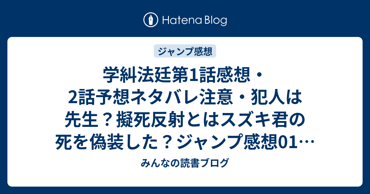 学糾法廷第1話感想 2話予想ネタバレ注意 犯人は先生 擬死反射とはスズキ君の死を偽装した ジャンプ感想01号 15年 みんなの読書ブログ