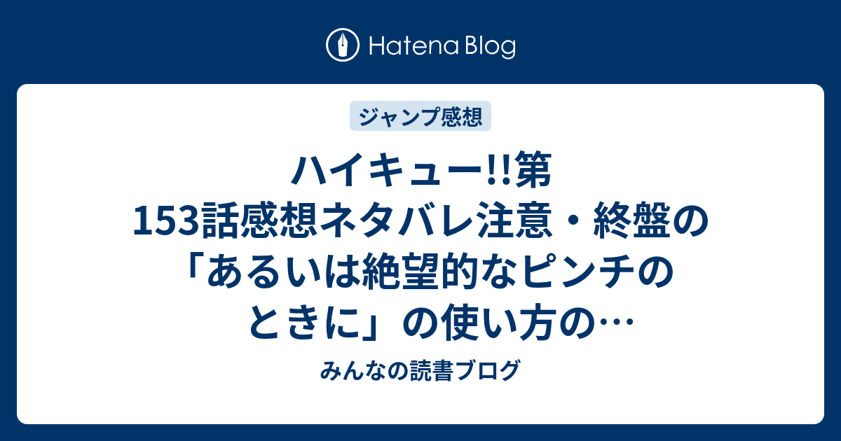 ハイキュー 第153話感想ネタバレ注意 終盤の あるいは絶望的なピンチのときに の使い方のかっこよさよ ジャンプ感想号 15年 みんなの読書ブログ