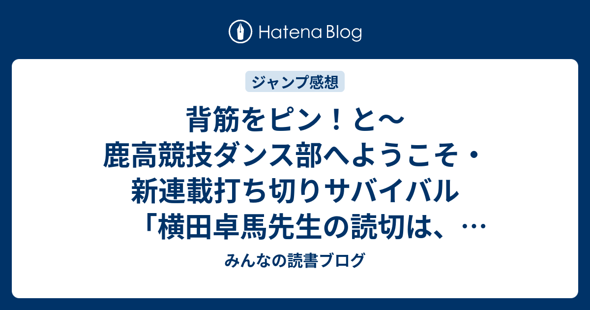 背筋をピン と 鹿高競技ダンス部へようこそ 新連載打ち切りサバイバル 横田卓馬先生の読切は 尾田栄一郎先生も絶賛し ジャンプ感想21号 15年 みんなの読書ブログ