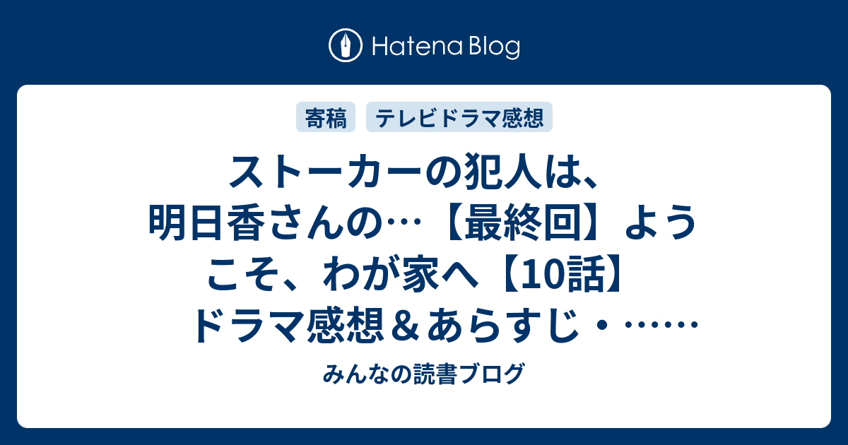 ストーカーの犯人は 明日香さんの 最終回 ようこそ わが家へ 10話 ドラマ感想 あらすじ ネタバレ注意 Drama みんなの読書ブログ