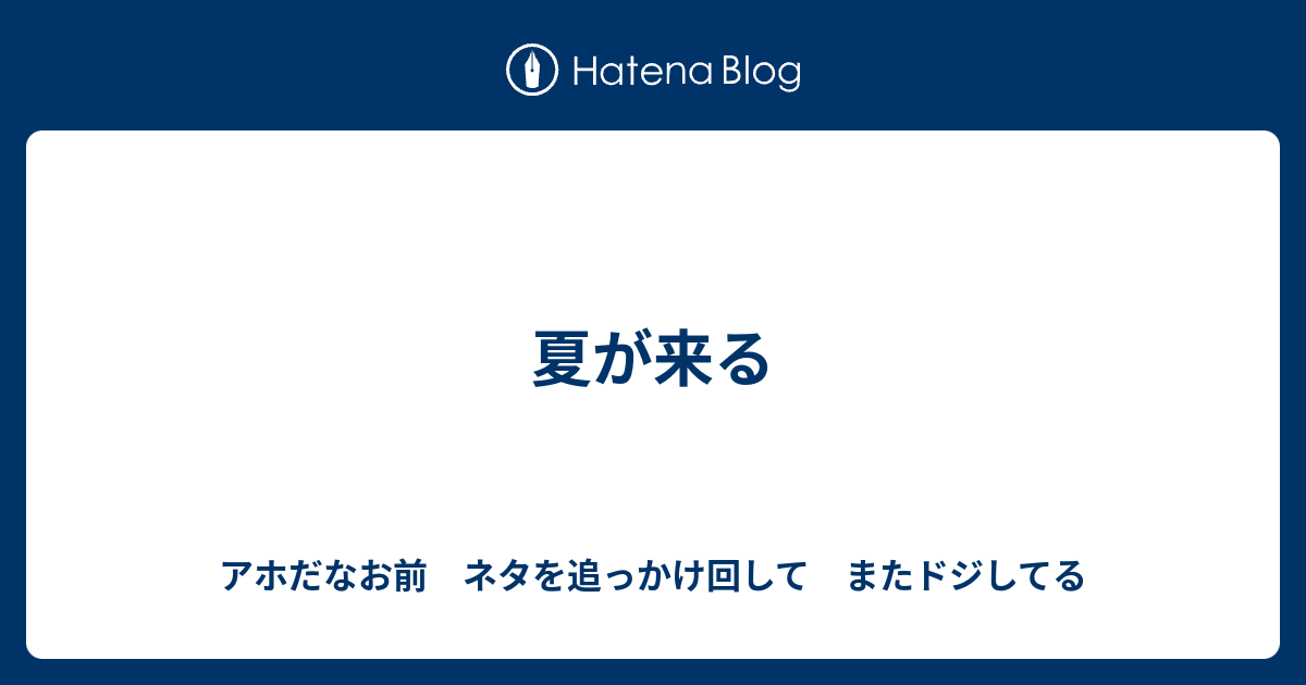 夏が来る アホだなお前 ネタを追っかけ回して またドジしてる