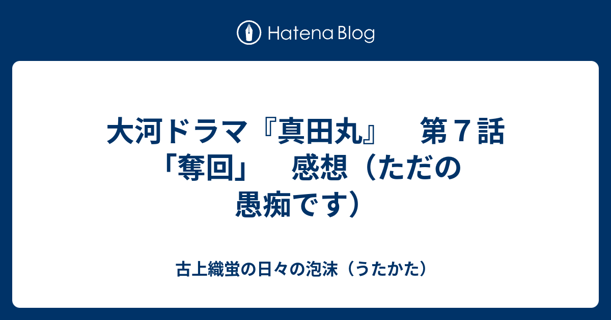 大河ドラマ 真田丸 第７話 奪回 感想 ただの愚痴です 古上織蛍の日々の泡沫 うたかた