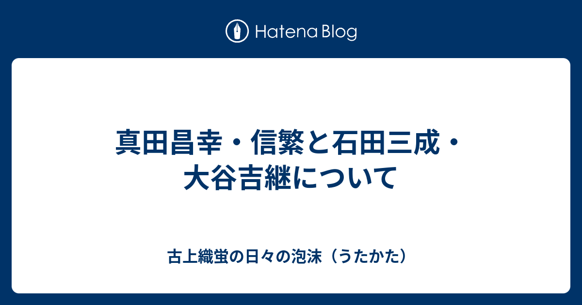 真田昌幸 信繁と石田三成 大谷吉継について 古上織蛍の日々の泡沫 うたかた