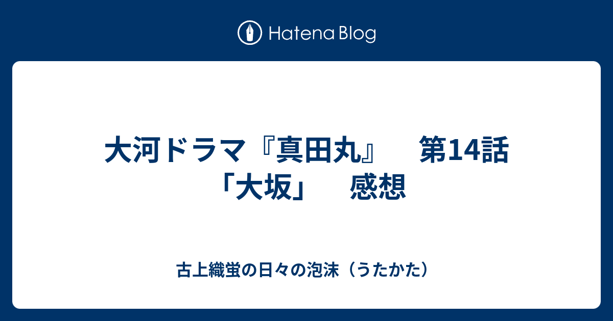 大河ドラマ 真田丸 第14話 大坂 感想 古上織蛍の日々の泡沫 うたかた