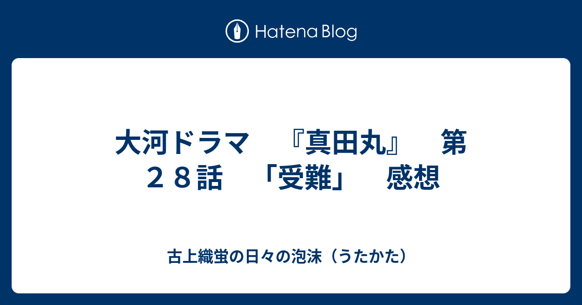 大河ドラマ 真田丸 第２８話 受難 感想 古上織蛍の日々の泡沫 うたかた