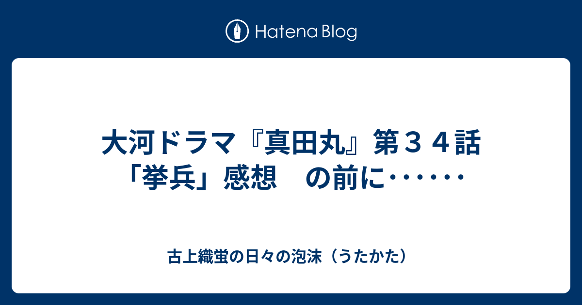 大河ドラマ 真田丸 第３４話 挙兵 感想 の前に 古上織蛍の日々の泡沫 うたかた